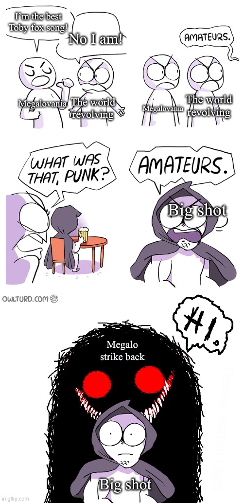 Amateurs extended |  I’m the best Toby fox song! No I am! Megalovania; The world revolving; The world revolving; Megalovania; Big shot; Megalo strike back; Big shot | image tagged in amateurs extended | made w/ Imgflip meme maker