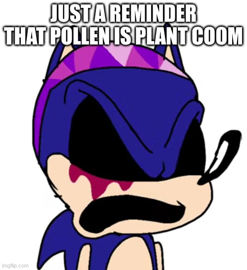 Xenophanes with the riggity roo ahh cut | JUST A REMINDER THAT POLLEN IS PLANT COOM | image tagged in xenophanes with the riggity roo ahh cut | made w/ Imgflip meme maker