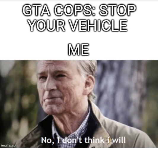 No I don't think I will | GTA COPS: STOP YOUR VEHICLE; ME | image tagged in no i don't think i will | made w/ Imgflip meme maker