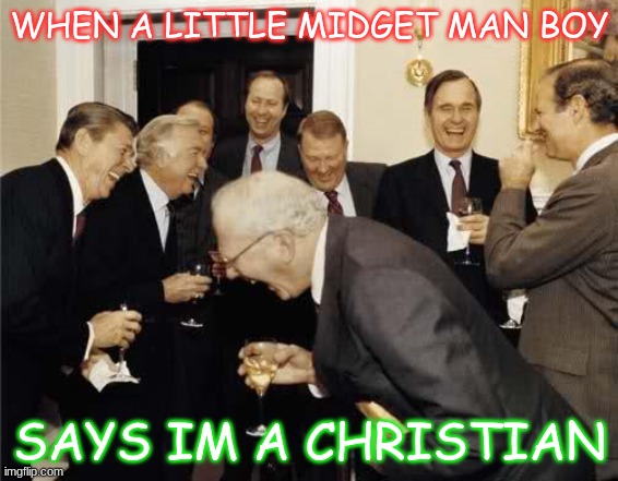 chris meyer | WHEN A LITTLE MIDGET MAN BOY; SAYS IM A CHRISTIAN | image tagged in teachers laughing | made w/ Imgflip meme maker