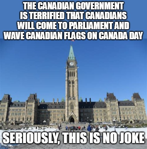 Parliament | THE CANADIAN GOVERNMENT IS TERRIFIED THAT CANADIANS WILL COME TO PARLIAMENT AND WAVE CANADIAN FLAGS ON CANADA DAY; SERIOUSLY, THIS IS NO JOKE | image tagged in parliament | made w/ Imgflip meme maker