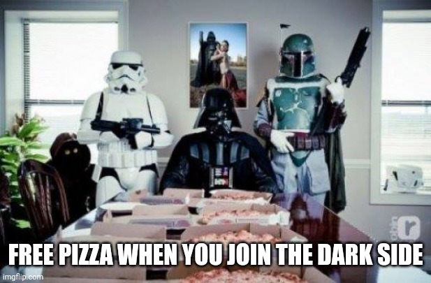 Free Pizza party when you join the dark side!  | FREE PIZZA WHEN YOU JOIN THE DARK SIDE | image tagged in free pizza party when you join the dark side | made w/ Imgflip meme maker