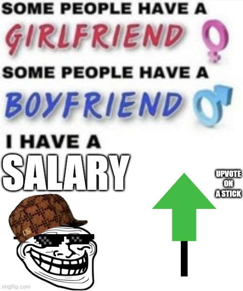 I have a | UPVOTE ON A STICK; SALARY | image tagged in i have a | made w/ Imgflip meme maker
