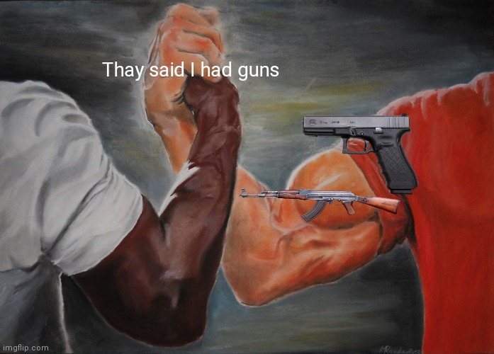 Epic Handshake | Thay said I had guns | image tagged in memes,epic handshake | made w/ Imgflip meme maker