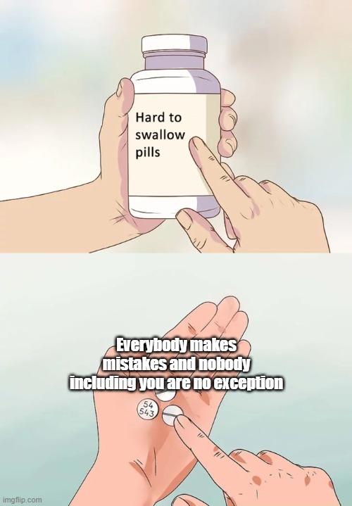 Hard To Swallow Pills | Everybody makes mistakes and nobody including you are no exception | image tagged in memes,hard to swallow pills | made w/ Imgflip meme maker