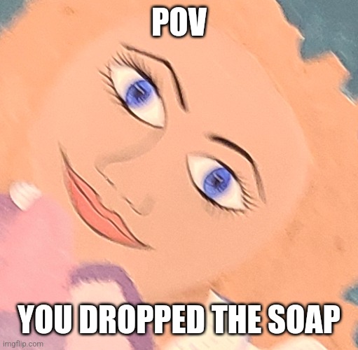 Am I wrong | POV; YOU DROPPED THE SOAP | image tagged in memes | made w/ Imgflip meme maker