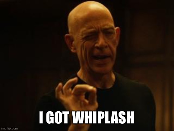 Whiplash | I GOT WHIPLASH | image tagged in whiplash | made w/ Imgflip meme maker