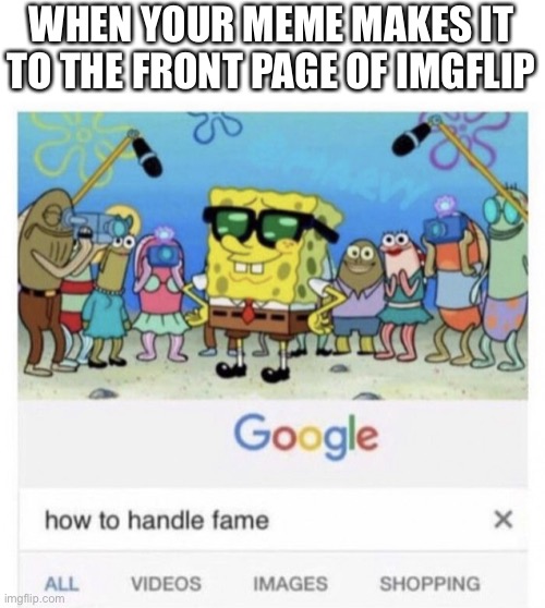 Oh ye boi | WHEN YOUR MEME MAKES IT TO THE FRONT PAGE OF IMGFLIP | image tagged in how to handle fame,imgflip,front page | made w/ Imgflip meme maker