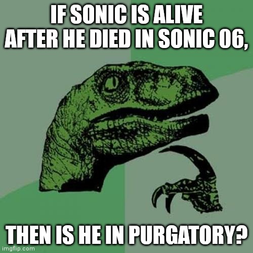 Oh no, I'm overthinking again. |  IF SONIC IS ALIVE AFTER HE DIED IN SONIC 06, THEN IS HE IN PURGATORY? | image tagged in memes,philosoraptor,sonic the hedgehog,thinking,dead,sonic 06 | made w/ Imgflip meme maker