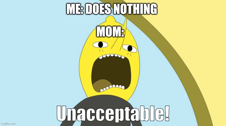 unacceptable | ME: DOES NOTHING; MOM: | image tagged in unacceptable | made w/ Imgflip meme maker