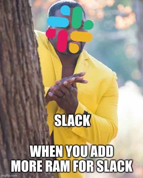 Slack do be hungry for memory though | SLACK; WHEN YOU ADD MORE RAM FOR SLACK | image tagged in anthony adams rubbing hands,slack,technology,computer,sigh,information technology | made w/ Imgflip meme maker