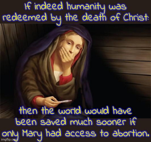 Glad my religion doesn't involve human sacrifice! | If indeed humanity was redeemed by the death of Christ:; then the world would have been saved much sooner if only Mary had access to abortion. | image tagged in virgin mary pregnant,roll safe think about it,pro choice,supreme court,mythology | made w/ Imgflip meme maker