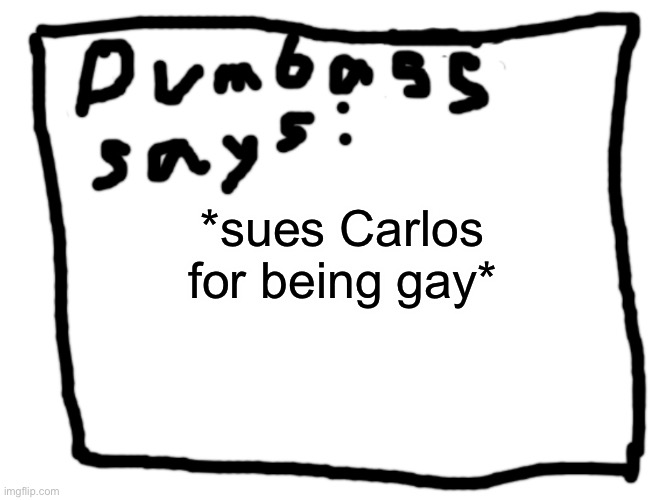 idk | *sues Carlos for being gay* | image tagged in idk | made w/ Imgflip meme maker