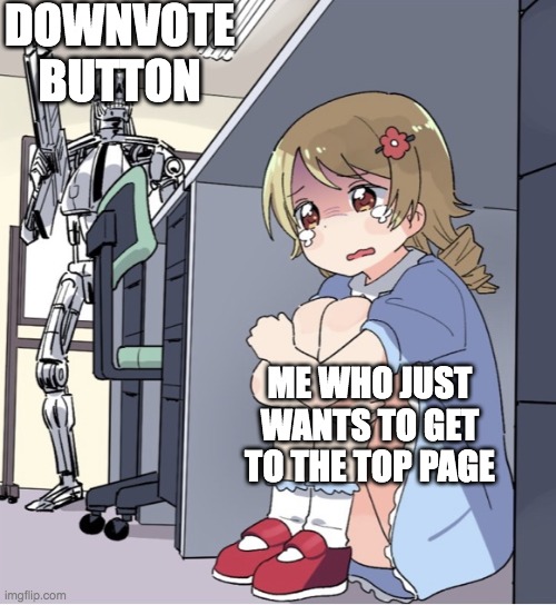 downvote me plz | DOWNVOTE BUTTON; ME WHO JUST WANTS TO GET TO THE TOP PAGE | image tagged in anime girl hiding from terminator,downvote,top page,top page material | made w/ Imgflip meme maker