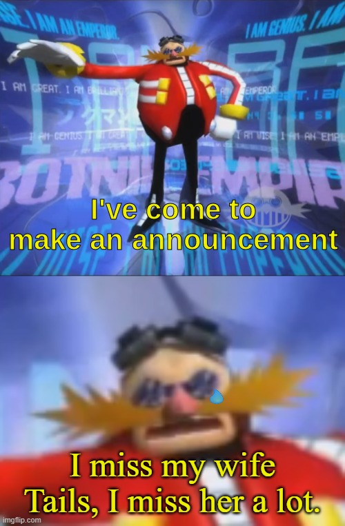 poor eggman | I miss my wife Tails, I miss her a lot. | image tagged in ive come to make an announcement | made w/ Imgflip meme maker