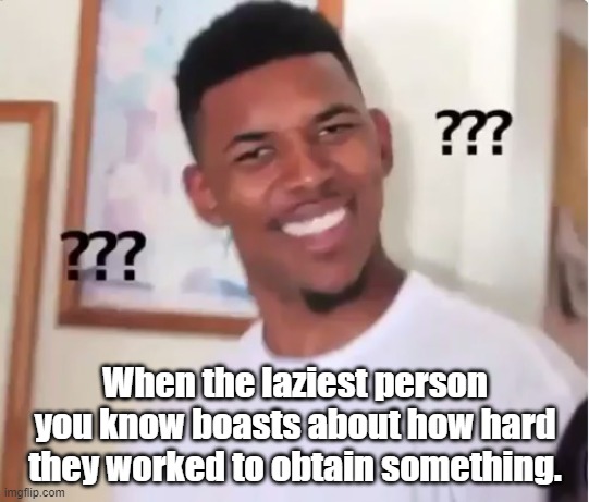 confused nick young |  When the laziest person you know boasts about how hard they worked to obtain something. | image tagged in confused nick young,lazy,hard work | made w/ Imgflip meme maker