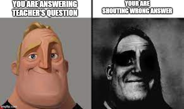 subject : math | YOU ARE ANSWERING TEACHER'S QUESTION; YOUR ARE SHOUTING WRONG ANSWER | image tagged in normal and dark mr incredibles | made w/ Imgflip meme maker