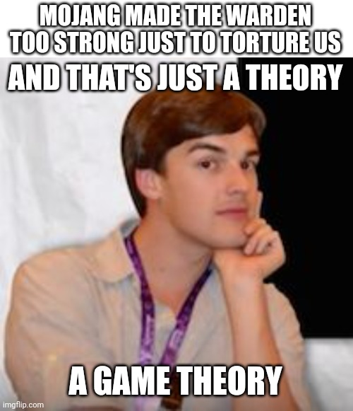 Remember, when they announced it it was able to kill a person in full netherite armor in 2 hits | MOJANG MADE THE WARDEN TOO STRONG JUST TO TORTURE US; AND THAT'S JUST A THEORY; A GAME THEORY | image tagged in blank white template,game theory | made w/ Imgflip meme maker
