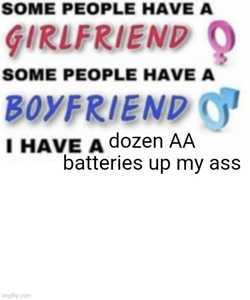 I have a | dozen AA batteries up my ass | image tagged in i have a | made w/ Imgflip meme maker