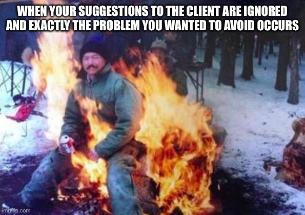 just sit back and watch it unfold |  WHEN YOUR SUGGESTIONS TO THE CLIENT ARE IGNORED AND EXACTLY THE PROBLEM YOU WANTED TO AVOID OCCURS | image tagged in memes,ligaf | made w/ Imgflip meme maker