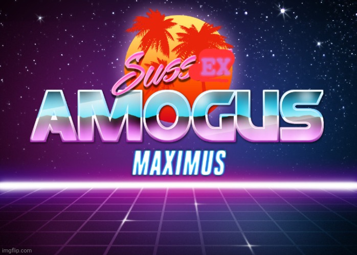 Sussus Amogus Maximus | EX | image tagged in sussus amogus maximus | made w/ Imgflip meme maker