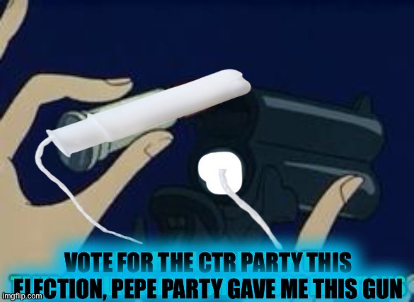 Ready to make and plug some holes!! | VOTE FOR THE CTR PARTY THIS ELECTION, PEPE PARTY GAVE ME THIS GUN | made w/ Imgflip meme maker