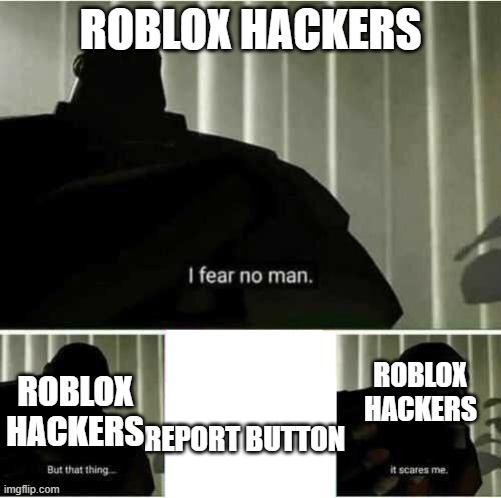 I fear no man |  ROBLOX HACKERS; ROBLOX HACKERS; ROBLOX HACKERS; REPORT BUTTON | image tagged in i fear no man | made w/ Imgflip meme maker