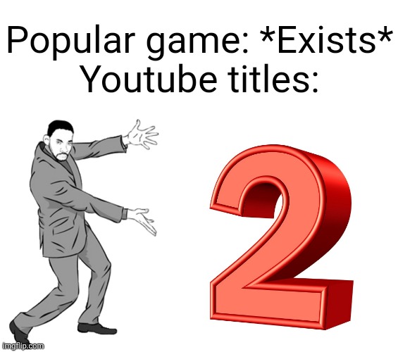 2 | Popular game: *Exists*

Youtube titles: | image tagged in memes,2 | made w/ Imgflip meme maker