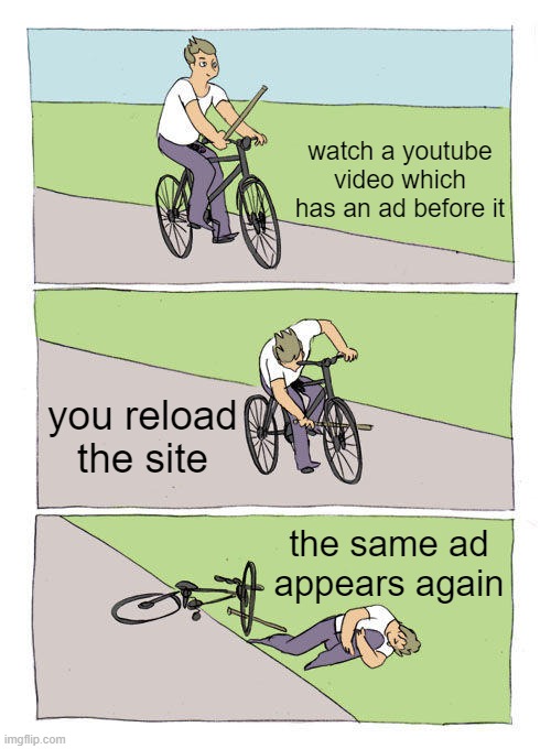 Bike Fall | watch a youtube video which has an ad before it; you reload the site; the same ad appears again | image tagged in memes,bike fall | made w/ Imgflip meme maker
