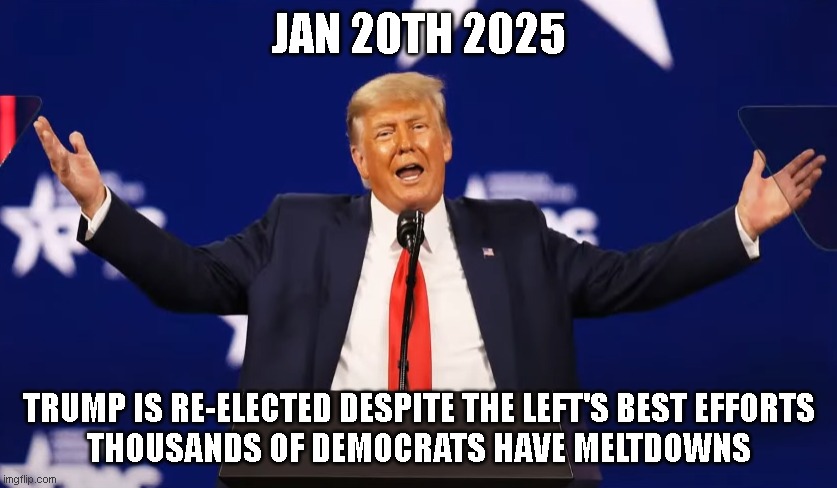 JAN 20TH 2025; TRUMP IS RE-ELECTED DESPITE THE LEFT'S BEST EFFORTS
THOUSANDS OF DEMOCRATS HAVE MELTDOWNS | made w/ Imgflip meme maker