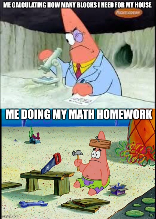 PAtrick, Smart Dumb | ME CALCULATING HOW MANY BLOCKS I NEED FOR MY HOUSE; ME DOING MY MATH HOMEWORK | image tagged in patrick smart dumb | made w/ Imgflip meme maker
