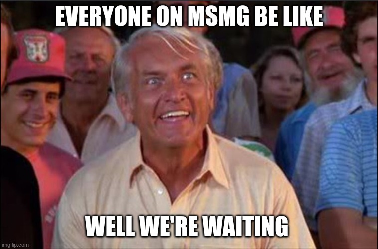 Well we're waiting | EVERYONE ON MSMG BE LIKE WELL WE'RE WAITING | image tagged in well we're waiting | made w/ Imgflip meme maker