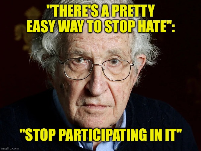 Noam Chomsky | "THERE'S A PRETTY EASY WAY TO STOP HATE":; "STOP PARTICIPATING IN IT" | made w/ Imgflip meme maker