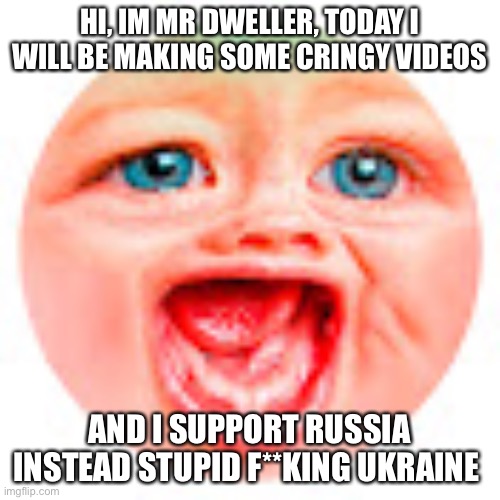 Meeting Mr Dweller Cringe | HI, IM MR DWELLER, TODAY I WILL BE MAKING SOME CRINGY VIDEOS; AND I SUPPORT RUSSIA INSTEAD STUPID F**KING UKRAINE | image tagged in mr dweller | made w/ Imgflip meme maker