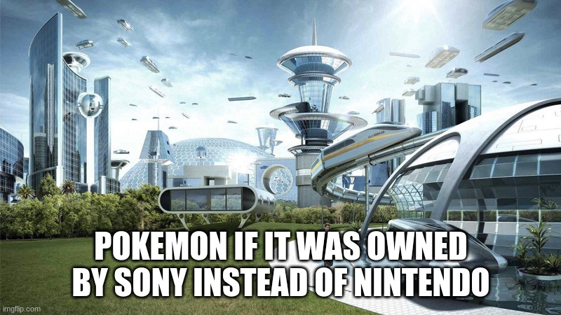 POKEMON IF IT WAS OWNED BY SONY INSTEAD OF NINTENDO | image tagged in the world if | made w/ Imgflip meme maker