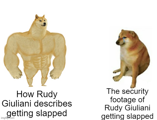 Funny how much Mr. Trial-by-combat is whining over a little slap   :D | The security footage of Rudy Giuliani getting slapped; How Rudy Giuliani describes getting slapped | image tagged in memes,buff doge vs cheems | made w/ Imgflip meme maker