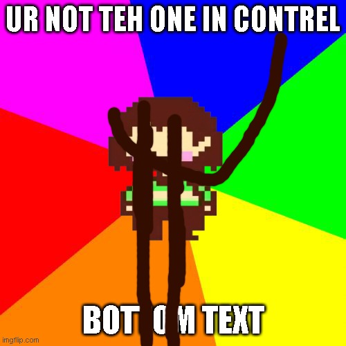 wtf | UR NOT TEH ONE IN CONTREL; BOTTOM TEXT | image tagged in chara,drunk,gone wrong,gone fishing,chuckles im in danger | made w/ Imgflip meme maker