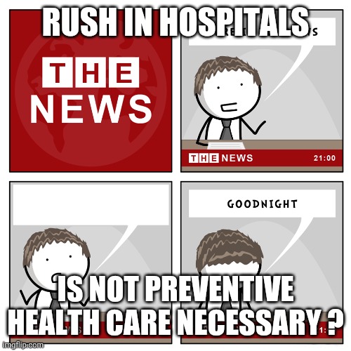 the news | RUSH IN HOSPITALS; IS NOT PREVENTIVE HEALTH CARE NECESSARY ? | image tagged in the news | made w/ Imgflip meme maker