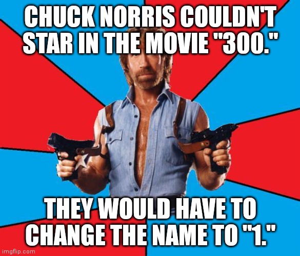 Chuck Norris With Guns Meme |  CHUCK NORRIS COULDN'T STAR IN THE MOVIE "300."; THEY WOULD HAVE TO CHANGE THE NAME TO "1." | image tagged in memes,chuck norris with guns,chuck norris | made w/ Imgflip meme maker