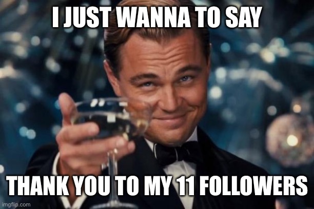 If you are following me feel free to comment down below | I JUST WANNA TO SAY; THANK YOU TO MY 11 FOLLOWERS | image tagged in memes,leonardo dicaprio cheers,thank you,followers,mind blown | made w/ Imgflip meme maker