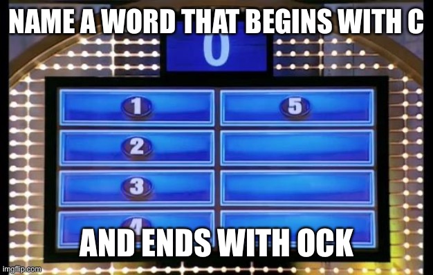 family feud | NAME A WORD THAT BEGINS WITH C; AND ENDS WITH OCK | image tagged in family feud | made w/ Imgflip meme maker