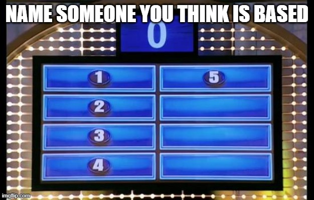 family feud | NAME SOMEONE YOU THINK IS BASED | image tagged in family feud | made w/ Imgflip meme maker