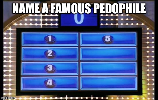 family feud | NAME A FAMOUS PEDOPHILE | image tagged in family feud | made w/ Imgflip meme maker