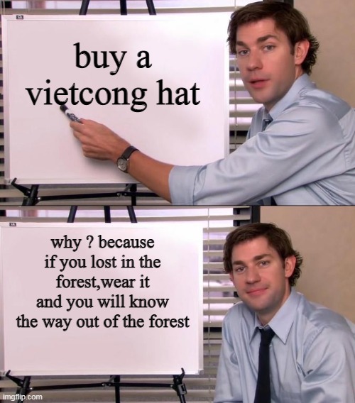 yes | buy a vietcong hat; why ? because if you lost in the forest,wear it and you will know the way out of the forest | image tagged in jim halpert explains | made w/ Imgflip meme maker