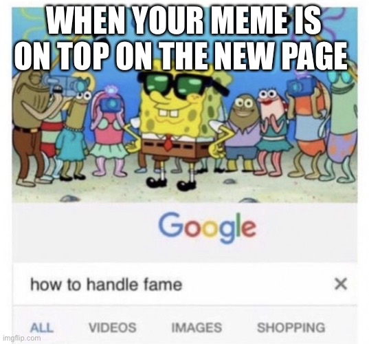 How to handle fame | WHEN YOUR MEME IS ON TOP ON THE NEW PAGE | image tagged in how to handle fame | made w/ Imgflip meme maker