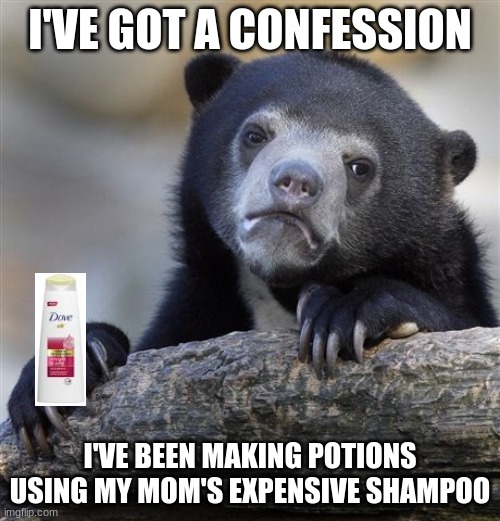 Potions | I'VE GOT A CONFESSION; I'VE BEEN MAKING POTIONS USING MY MOM'S EXPENSIVE SHAMPOO | image tagged in memes,confession bear,relatable,magic | made w/ Imgflip meme maker