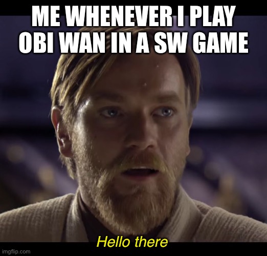 Hello there | ME WHENEVER I PLAY OBI WAN IN A SW GAME; Hello there | image tagged in hello there | made w/ Imgflip meme maker