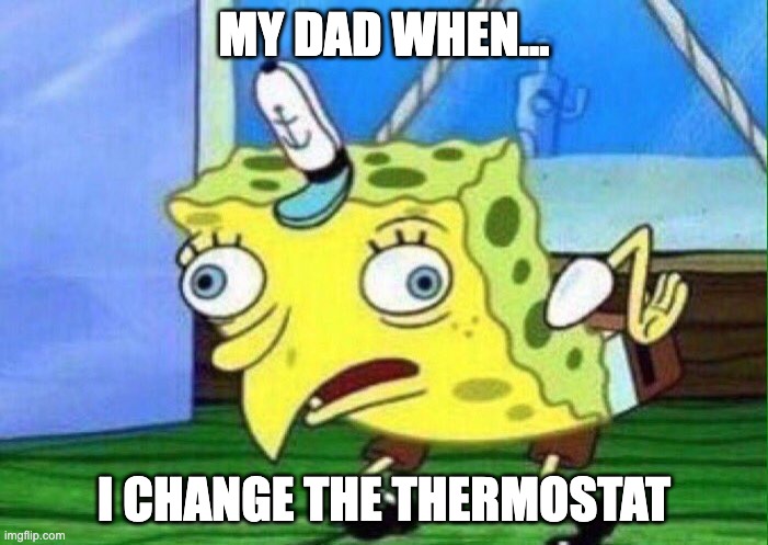 spongebob mockingbird | MY DAD WHEN... I CHANGE THE THERMOSTAT | image tagged in spongebob mockingbird,memes,lol | made w/ Imgflip meme maker