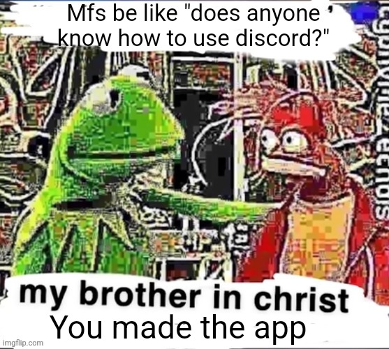 My brother in Christ | Mfs be like "does anyone know how to use discord?" You made the app | image tagged in my brother in christ | made w/ Imgflip meme maker