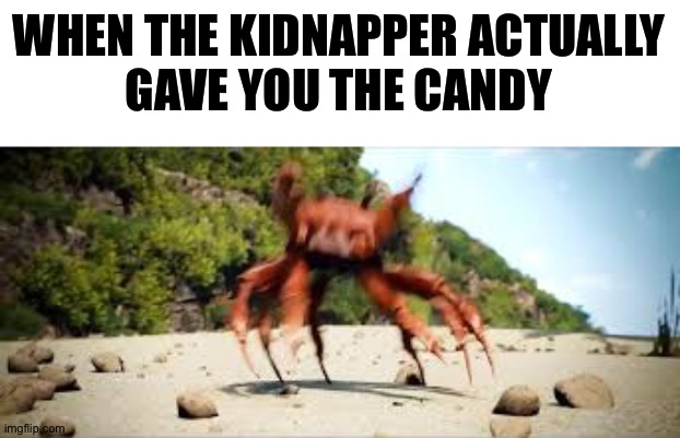 free candy | WHEN THE KIDNAPPER ACTUALLY
GAVE YOU THE CANDY | image tagged in crab rave,candy,random tag i decided to put | made w/ Imgflip meme maker